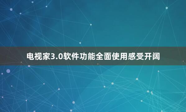 电视家3.0软件功能全面使用感受开阔