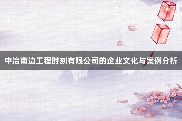 中冶南边工程时刻有限公司的企业文化与案例分析