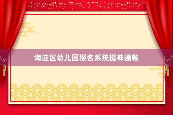 海淀区幼儿园报名系统提神通畅