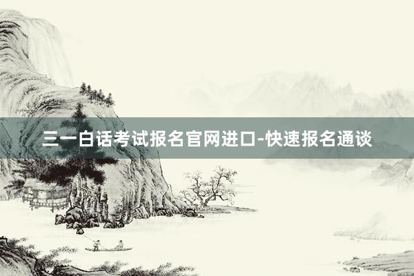 三一白话考试报名官网进口-快速报名通谈